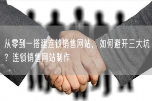 从零到一搭建连锁销售网站，如何避开三大坑？连锁销售网站制作