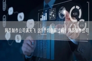 网页制作公司满天飞 这3个坑你踩过吗？网页制作公司