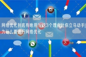 网络优化到底有啥用？这3个理由让你立马动手|为什么要进行网络优化