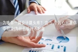 为啥你一搞设计就头疼？这 5 个扎心问题你中招没|为什么设计不好做