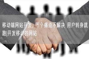 移动端网站开发，5个痛点不解决 用户转身就跑|开发移动的网站